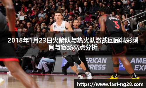 2018年1月23日火箭队与热火队激战回顾精彩瞬间与赛场亮点分析
